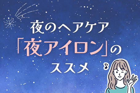 夜のヘアケア「夜アイロン」のススメ