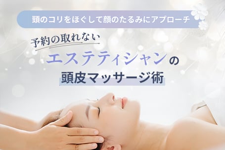 《頭のコリをほぐして顔のたるみにアプローチ》予約の取れないエステティシャンの頭皮マッサージ術