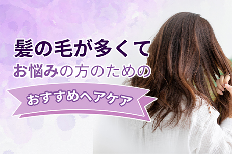 髪の毛が多くてお悩みの方のためのおすすめヘアケア