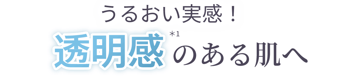 うるおい実感！透明感のある肌へ
