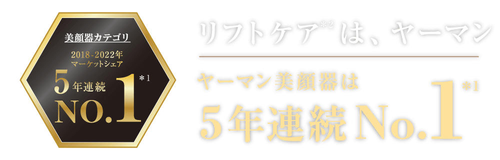 リフトケア＊2は、ヤーマン ヤーマン美顔器は5年連続No.1＊1